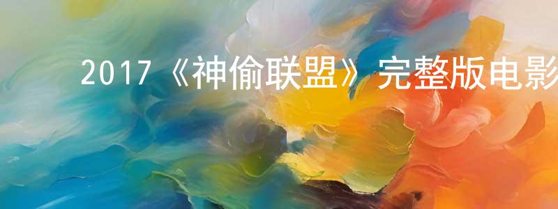 曾家丽的动漫综艺大全,2017《神偷联盟》完整版电影/在线观看/百度云-美剧天堂